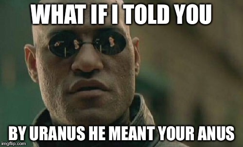 Matrix Morpheus Meme | WHAT IF I TOLD YOU BY URANUS HE MEANT YOUR ANUS | image tagged in memes,matrix morpheus | made w/ Imgflip meme maker