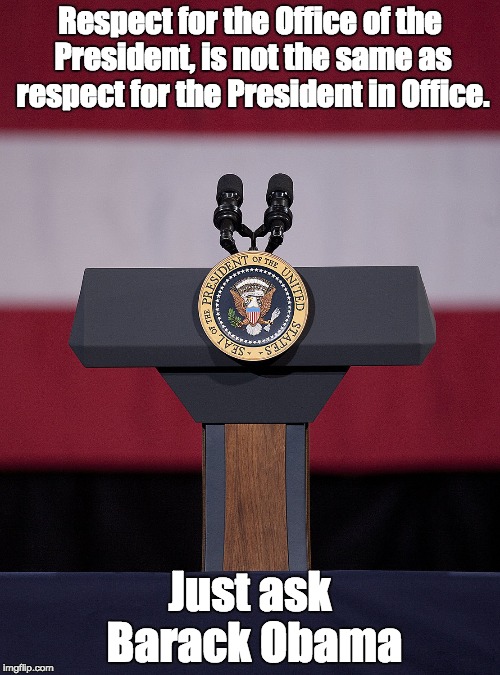 The Presidency | Respect for the Office of the President, is not the same as respect for the President in Office. Just ask Barack Obama | image tagged in barack obama,president of the united states | made w/ Imgflip meme maker