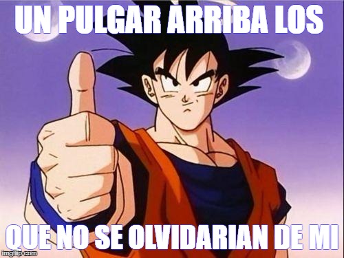 Goku Approves | UN PULGAR ARRIBA LOS; QUE NO SE OLVIDARIAN DE MI | image tagged in goku approves | made w/ Imgflip meme maker