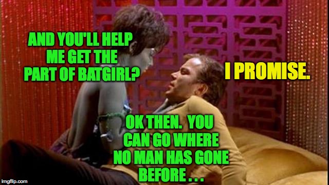How some green Orion slave girls break into TV. | AND YOU'LL HELP ME GET THE PART OF BATGIRL? I PROMISE. OK THEN.  YOU CAN GO WHERE NO MAN HAS GONE BEFORE . . . | image tagged in memes,kirk,where no man has gone before,green orion slave girl,batgirl | made w/ Imgflip meme maker