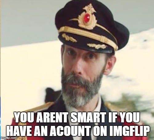 YOU ARENT SMART IF YOU HAVE AN ACOUNT ON IMGFLIP | made w/ Imgflip meme maker
