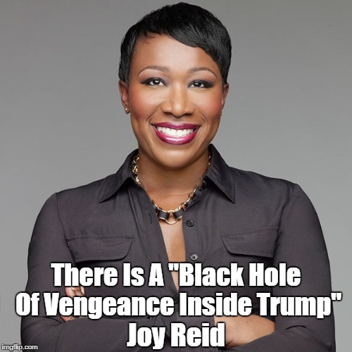 There Is A "Black Hole Of Vengeance Inside Trump" Joy Reid | made w/ Imgflip meme maker