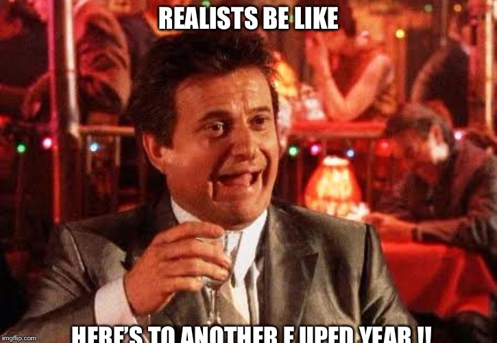 Joe Pesci Goodfellas | REALISTS BE LIKE; HERE’S TO ANOTHER F UPED YEAR !! | image tagged in joe pesci goodfellas | made w/ Imgflip meme maker