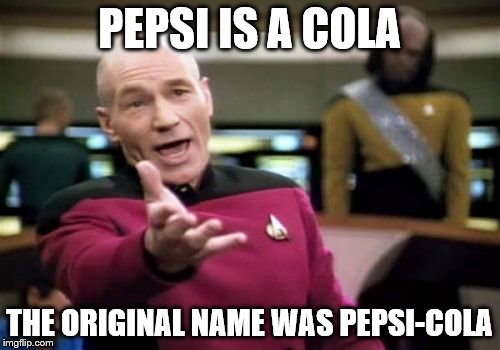 Picard Wtf Meme | PEPSI IS A COLA THE ORIGINAL NAME WAS PEPSI-COLA | image tagged in memes,picard wtf | made w/ Imgflip meme maker