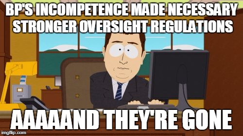 Aaaaand Its Gone Meme | BP'S INCOMPETENCE MADE NECESSARY STRONGER OVERSIGHT REGULATIONS; AAAAAND THEY'RE GONE | image tagged in memes,aaaaand its gone | made w/ Imgflip meme maker