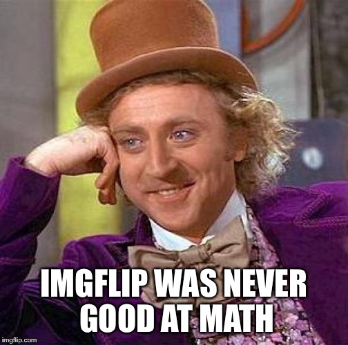 Creepy Condescending Wonka Meme | IMGFLIP WAS NEVER GOOD AT MATH | image tagged in memes,creepy condescending wonka | made w/ Imgflip meme maker