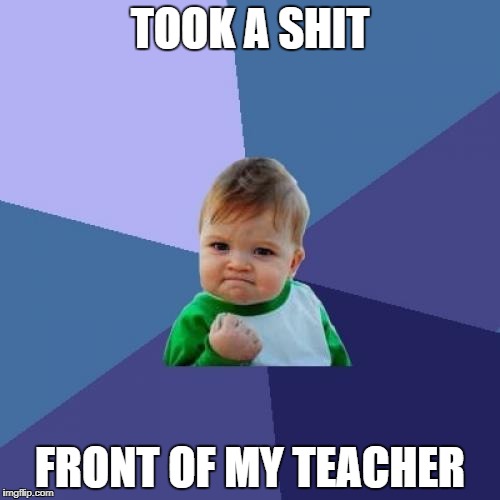 Success Kid Meme | TOOK A SHIT; FRONT OF MY TEACHER | image tagged in memes,success kid | made w/ Imgflip meme maker
