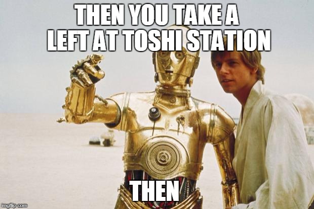 starwars | THEN YOU TAKE A LEFT AT TOSHI STATION; THEN | image tagged in starwars | made w/ Imgflip meme maker