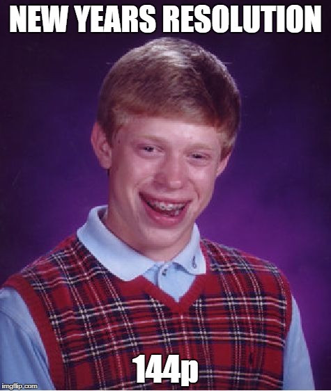 welp... happy 2018 everyone! | NEW YEARS RESOLUTION; 144p | image tagged in memes,bad luck brian,funny,lol,new years eve,2017-2018 | made w/ Imgflip meme maker