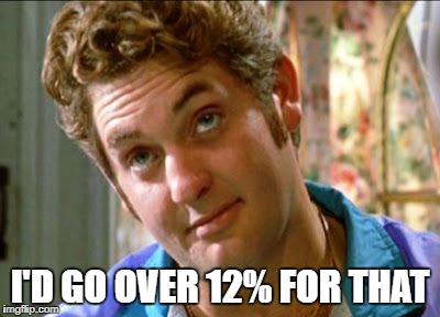 Over 12% | I'D GO OVER 12% FOR THAT | image tagged in reservoir dogs,tipping | made w/ Imgflip meme maker