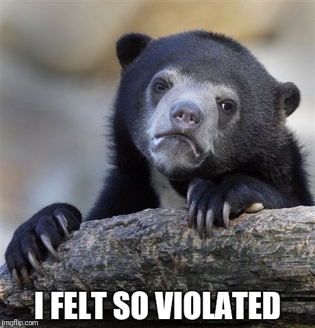 Confession Bear Meme | I FELT SO VIOLATED | image tagged in memes,confession bear | made w/ Imgflip meme maker