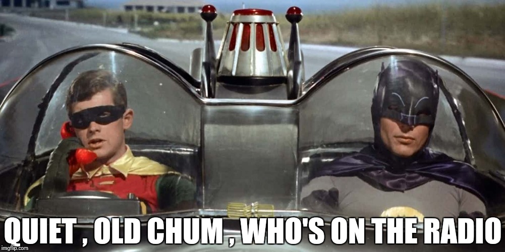 Batman and Robin | QUIET , OLD CHUM , WHO'S ON THE RADIO | image tagged in batman and robin | made w/ Imgflip meme maker