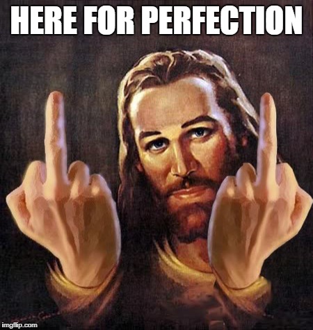 god | HERE FOR PERFECTION | image tagged in dedos,jesus,deus,fingers,dios,dieu | made w/ Imgflip meme maker