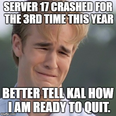 Dawson's Creek | SERVER 17 CRASHED FOR THE 3RD TIME THIS YEAR; BETTER TELL KAL HOW I AM READY TO QUIT. | image tagged in dawson's creek | made w/ Imgflip meme maker