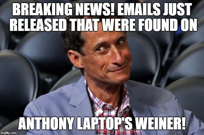 Did I get that right? | BREAKING NEWS! EMAILS JUST RELEASED THAT WERE FOUND ON; ANTHONY LAPTOP'S WEINER! | image tagged in anthony weiner,emails,laptop | made w/ Imgflip meme maker