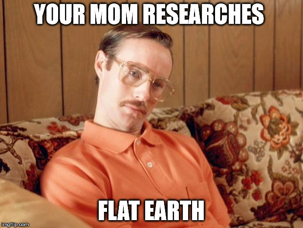 Kip Dynamite | YOUR MOM RESEARCHES; FLAT EARTH | image tagged in kip dynamite | made w/ Imgflip meme maker