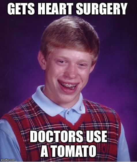 Bad Luck Brian Meme | GETS HEART SURGERY; DOCTORS USE A TOMATO | image tagged in memes,bad luck brian,tomato,surgery | made w/ Imgflip meme maker