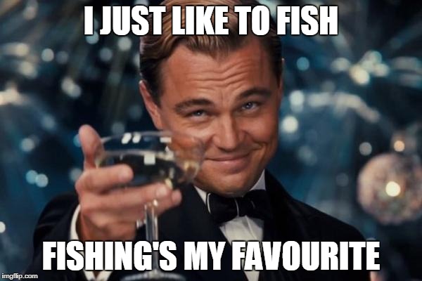 Leonardo Dicaprio Cheers | I JUST LIKE TO FISH; FISHING'S MY FAVOURITE | image tagged in memes,leonardo dicaprio cheers | made w/ Imgflip meme maker