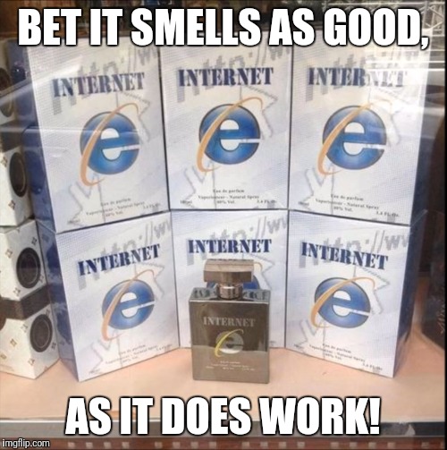 Perfume Explorer | BET IT SMELLS AS GOOD, AS IT DOES WORK! | image tagged in perfume explore,memes,sarcasm,internet explorer | made w/ Imgflip meme maker