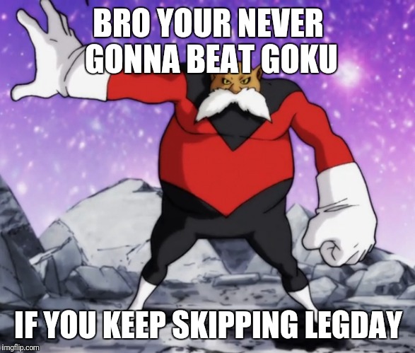 Top Heavy Toppo | BRO YOUR NEVER GONNA BEAT GOKU; IF YOU KEEP SKIPPING LEGDAY | image tagged in dragon ball super,gym,legday | made w/ Imgflip meme maker