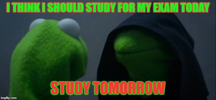 Evil Kermit | I THINK I SHOULD STUDY FOR MY EXAM TODAY; STUDY TOMORROW | image tagged in memes,evil kermit | made w/ Imgflip meme maker