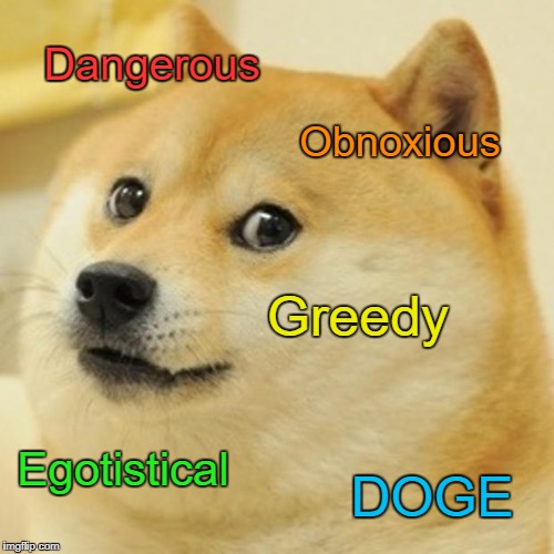 Doge Meme | Dangerous; Obnoxious; Greedy; Egotistical; DOGE | image tagged in memes,doge,poetry | made w/ Imgflip meme maker