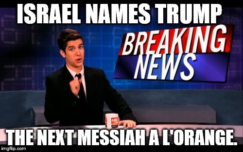 Breaking News Man | ISRAEL NAMES TRUMP; THE NEXT MESSIAH A L'ORANGE. | image tagged in breaking news man | made w/ Imgflip meme maker