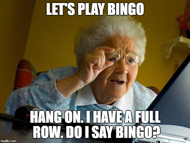 Grandma Finds The Internet | LET'S PLAY BINGO; HANG ON. I HAVE A FULL ROW. DO I SAY BINGO? | image tagged in memes,grandma finds the internet | made w/ Imgflip meme maker
