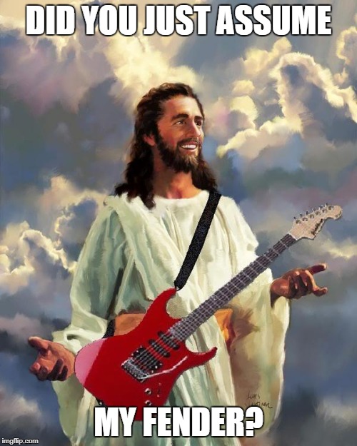 Jesus guitar | DID YOU JUST ASSUME; MY FENDER? | image tagged in jesus guitar | made w/ Imgflip meme maker