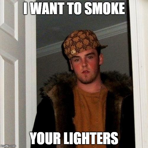 Scumbag Steve Meme | I WANT TO SMOKE; YOUR LIGHTERS | image tagged in memes,scumbag steve | made w/ Imgflip meme maker