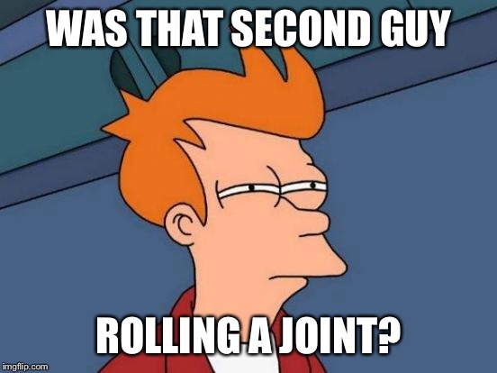 Futurama Fry Meme | WAS THAT SECOND GUY ROLLING A JOINT? | image tagged in memes,futurama fry | made w/ Imgflip meme maker