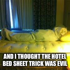 AND I THOUGHT THE HOTEL BED SHEET TRICK WAS EVIL | made w/ Imgflip meme maker