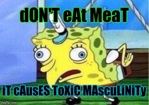 Mocking Spongebob Meme | dON'T eAt MeaT; iT cAusES ToXiC MAscuLiNiTy | image tagged in memes,mocking spongebob | made w/ Imgflip meme maker