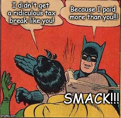 And gets paid more, too! Taxed at a higher rate, so don't hate! We all get a break! |  I didn't get a ridiculous tax break like you! Because I paid more than you!!! SMACK!!! | image tagged in memes,batman slapping robin,tax cuts for the rich,income taxes | made w/ Imgflip meme maker