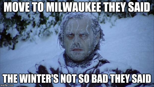 Cold | MOVE TO MILWAUKEE THEY SAID; THE WINTER'S NOT SO BAD THEY SAID | image tagged in cold | made w/ Imgflip meme maker