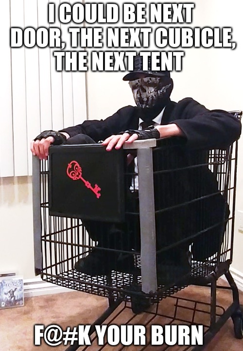 Burning Man | I COULD BE NEXT DOOR, THE NEXT CUBICLE, THE NEXT TENT; F@#K YOUR BURN | image tagged in shadbase4,burning man,fire,shit,hey internet | made w/ Imgflip meme maker