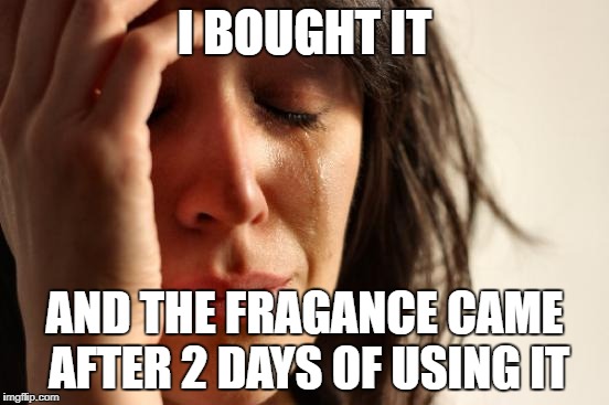 First World Problems Meme | I BOUGHT IT AND THE FRAGANCE CAME AFTER 2 DAYS OF USING IT | image tagged in memes,first world problems | made w/ Imgflip meme maker