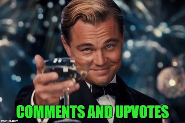 Leonardo Dicaprio Cheers Meme | COMMENTS AND UPVOTES | image tagged in memes,leonardo dicaprio cheers | made w/ Imgflip meme maker