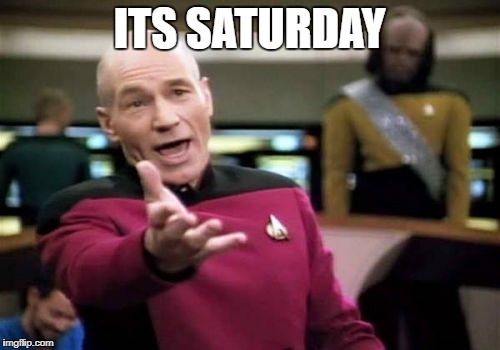 Picard Wtf Meme | ITS SATURDAY | image tagged in memes,picard wtf | made w/ Imgflip meme maker