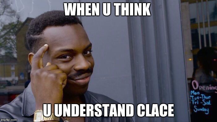 almost understanding clace | WHEN U THINK; U UNDERSTAND CLACE | image tagged in memes,roll safe think about it | made w/ Imgflip meme maker