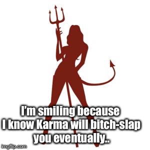 woman devil | I’m smiling because I know Karma will bitch-slap you eventually.. | image tagged in woman devil | made w/ Imgflip meme maker