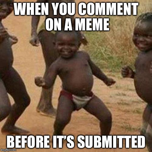 Third World Success Kid Meme | WHEN YOU COMMENT ON A MEME BEFORE IT’S SUBMITTED | image tagged in memes,third world success kid | made w/ Imgflip meme maker