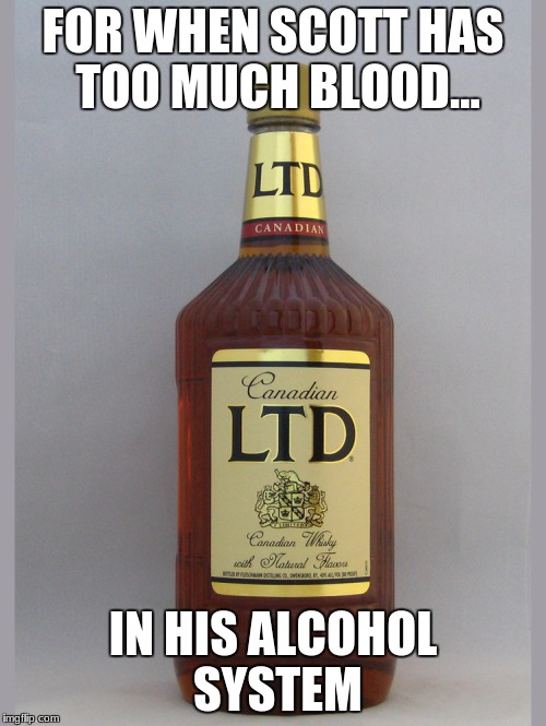 FOR WHEN SCOTT HAS TOO MUCH BLOOD... IN HIS ALCOHOL SYSTEM | image tagged in canada | made w/ Imgflip meme maker