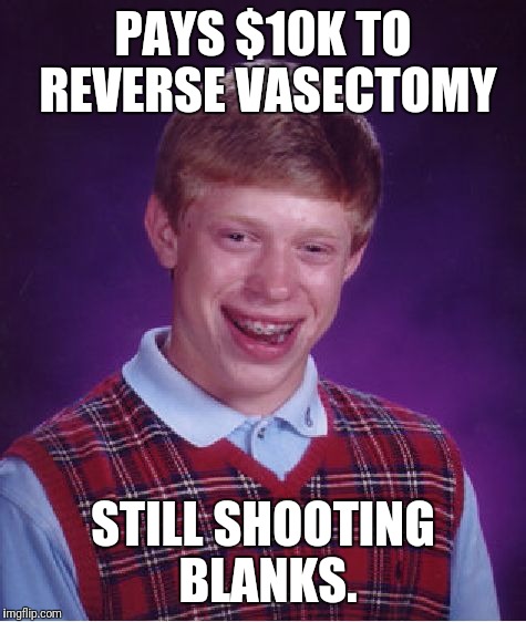 Bad Luck Brian | PAYS $10K TO REVERSE VASECTOMY; STILL SHOOTING BLANKS. | image tagged in memes,bad luck brian | made w/ Imgflip meme maker