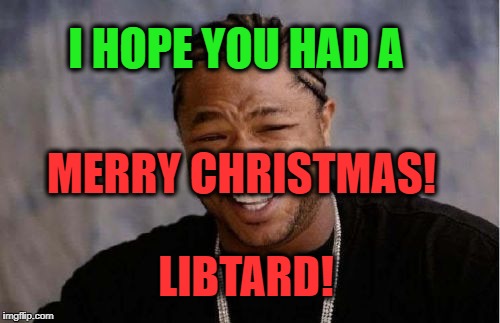 Yo Dawg Heard You Meme | I HOPE YOU HAD A MERRY CHRISTMAS! LIBTARD! | image tagged in memes,yo dawg heard you | made w/ Imgflip meme maker
