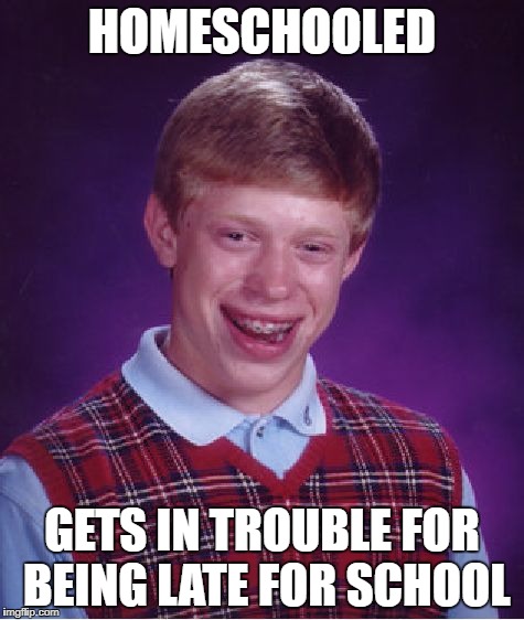 Bad Luck Brian Meme | HOMESCHOOLED GETS IN TROUBLE FOR BEING LATE FOR SCHOOL | image tagged in memes,bad luck brian | made w/ Imgflip meme maker