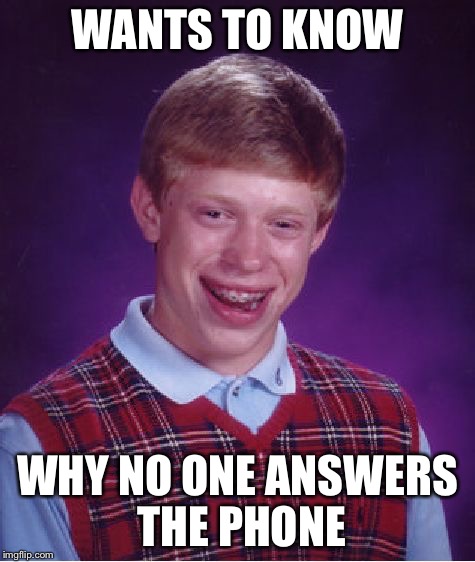 Bad Luck Brian Meme | WANTS TO KNOW WHY NO ONE ANSWERS THE PHONE | image tagged in memes,bad luck brian | made w/ Imgflip meme maker