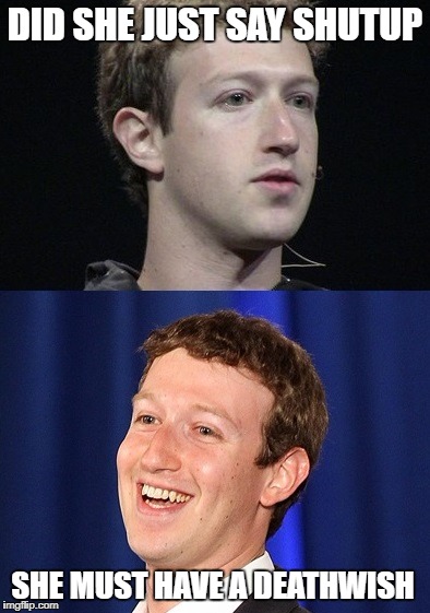 Zuckerberg | DID SHE JUST SAY SHUTUP; SHE MUST HAVE A DEATHWISH | image tagged in memes,zuckerberg | made w/ Imgflip meme maker