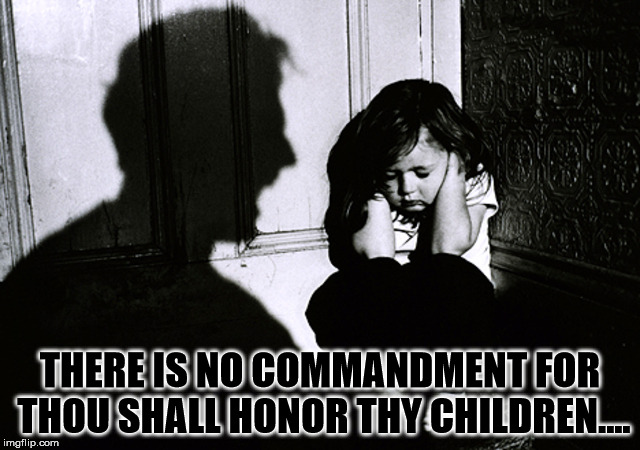 Just about very dysfunctional family on the planet. | THERE IS NO COMMANDMENT FOR THOU SHALL HONOR THY CHILDREN.... | image tagged in abuse,dysfunctional family,commadment,religions,parents,children | made w/ Imgflip meme maker