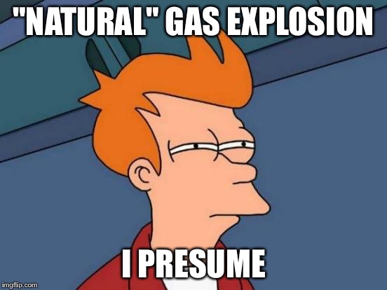 Futurama Fry Meme | "NATURAL" GAS EXPLOSION I PRESUME | image tagged in memes,futurama fry | made w/ Imgflip meme maker